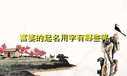 富婆的起名用字有哪些呢