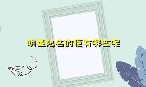 明星起名的梗有哪些呢