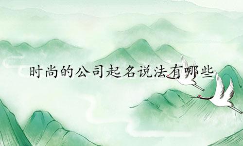 时尚的公司起名说法有哪些