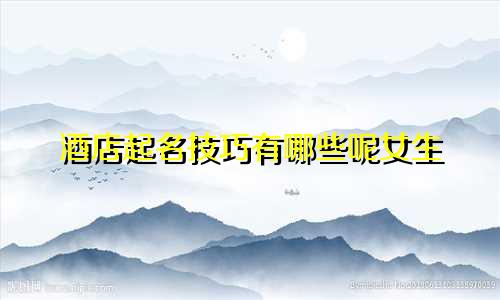 酒店起名技巧有哪些呢女生