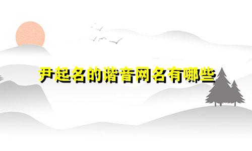 尹起名的谐音网名有哪些