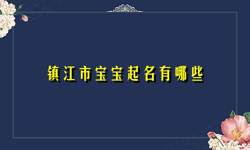 镇江市宝宝起名有哪些