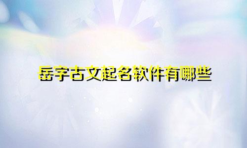 岳字古文起名软件有哪些