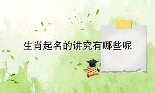 生肖起名的讲究有哪些呢