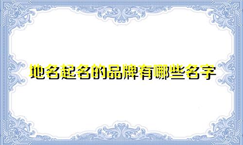 地名起名的品牌有哪些名字