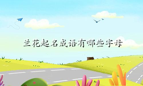 兰花起名成语有哪些字母
