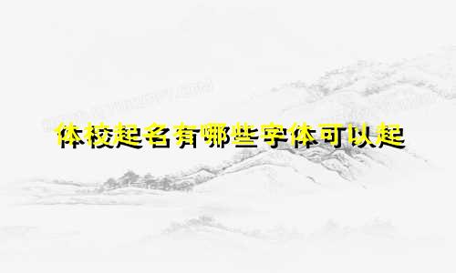体校起名有哪些字体可以起