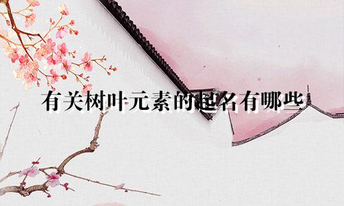 有关树叶元素的起名有哪些