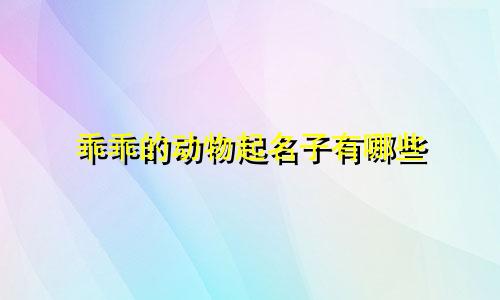 乖乖的动物起名子有哪些