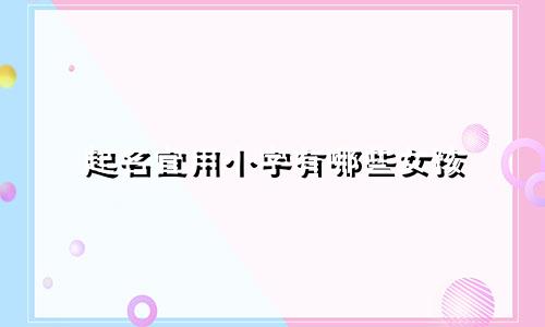 起名宜用小字有哪些女孩
