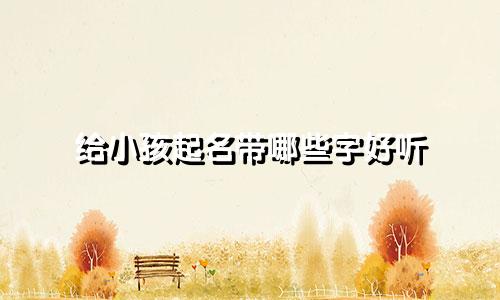 给小孩起名带哪些字好听