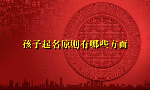 孩子起名原则有哪些方面