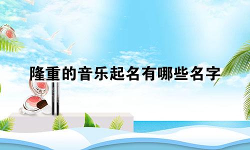 隆重的音乐起名有哪些名字