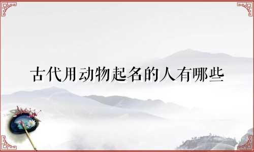 古代用动物起名的人有哪些