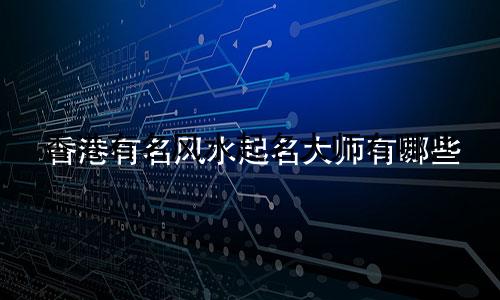 香港有名风水起名大师有哪些