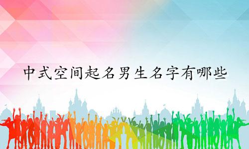 中式空间起名男生名字有哪些