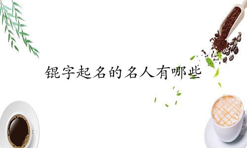 锟字起名的名人有哪些