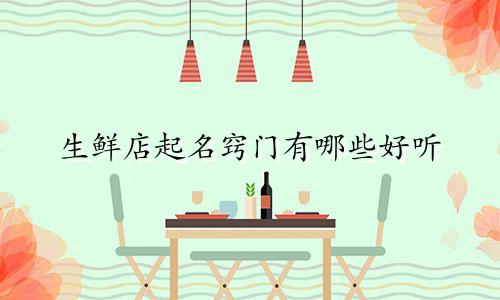 生鲜店起名窍门有哪些好听