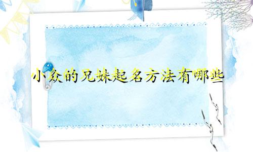 小众的兄妹起名方法有哪些