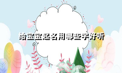 给宝宝起名用哪些字好听