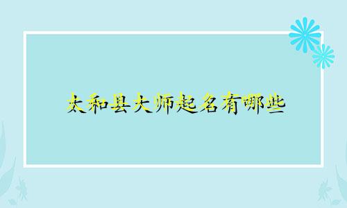太和县大师起名有哪些