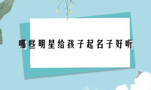 哪些明星给孩子起名子好听