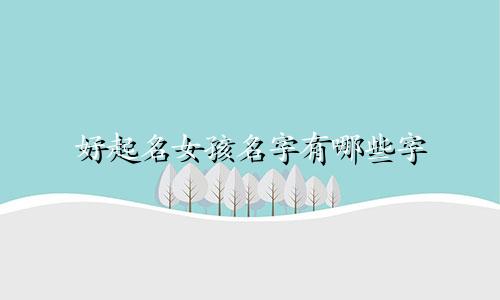 好起名女孩名字有哪些字