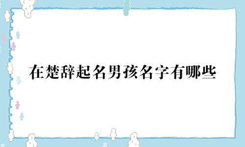 在楚辞起名男孩名字有哪些