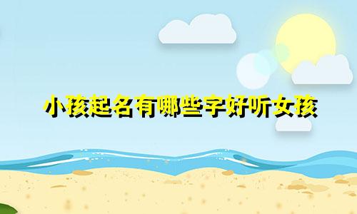 小孩起名有哪些字好听女孩