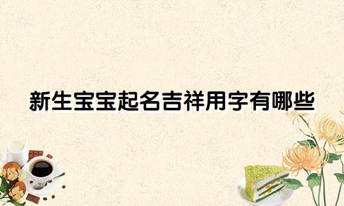 新生宝宝起名吉祥用字有哪些