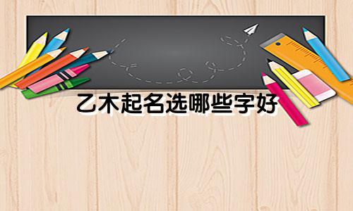 乙木起名选哪些字好