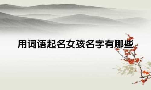 用词语起名女孩名字有哪些