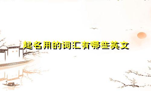 起名用的词汇有哪些英文