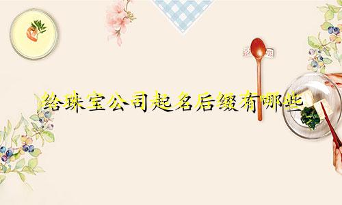 给珠宝公司起名后缀有哪些