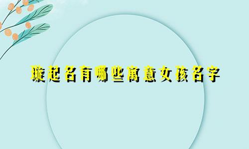 璇起名有哪些寓意女孩名字