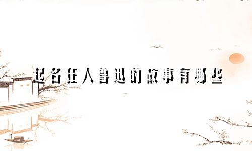 起名狂人鲁迅的故事有哪些