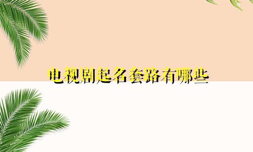 电视剧起名套路有哪些