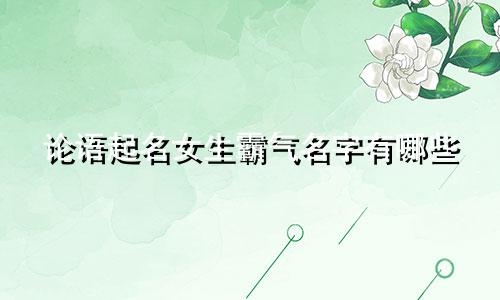 论语起名女生霸气名字有哪些