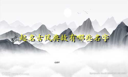 起名古风典故有哪些名字