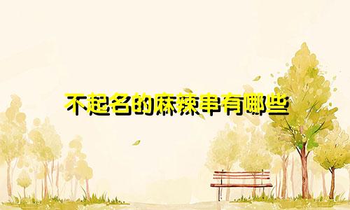 不起名的麻辣串有哪些