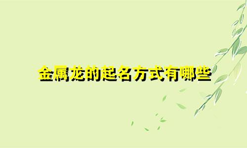 金属龙的起名方式有哪些