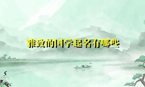 雅致的国学起名有哪些