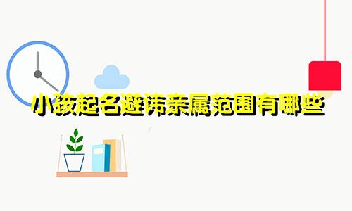 小孩起名避讳亲属范围有哪些