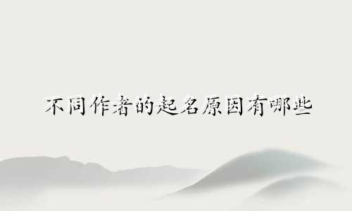 不同作者的起名原因有哪些