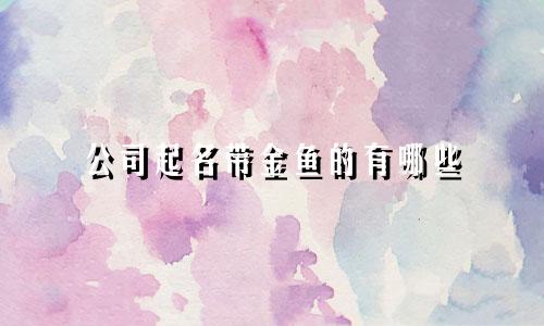 公司起名带金鱼的有哪些