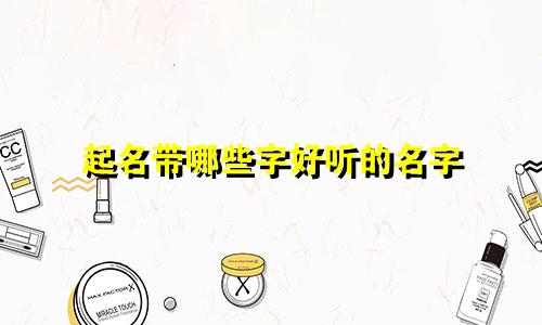起名带哪些字好听的名字
