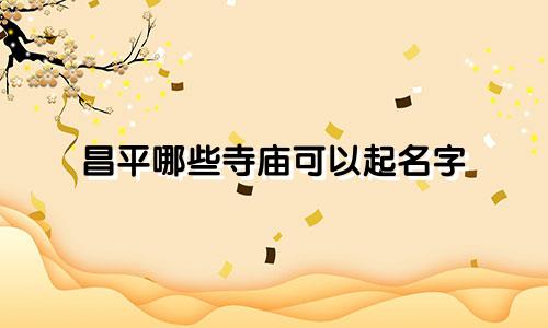 昌平哪些寺庙可以起名字