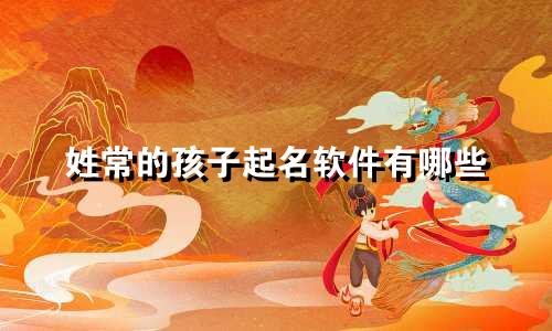姓常的孩子起名软件有哪些