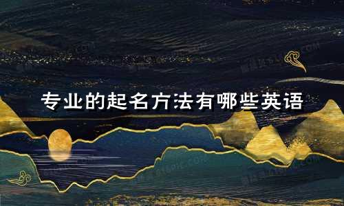 专业的起名方法有哪些英语