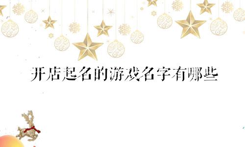 开店起名的游戏名字有哪些